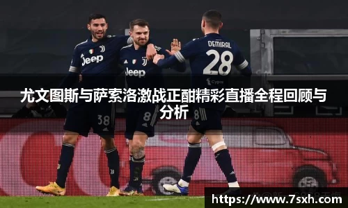 尤文图斯与萨索洛激战正酣精彩直播全程回顾与分析