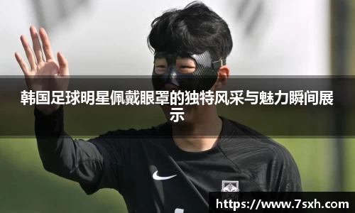 韩国足球明星佩戴眼罩的独特风采与魅力瞬间展示
