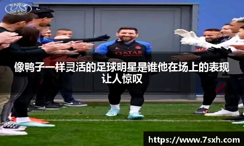 像鸭子一样灵活的足球明星是谁他在场上的表现让人惊叹